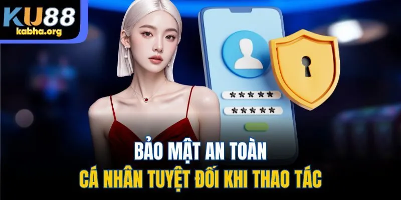 Bảo mật an toàn, cá nhân tuyệt đối khi thao tác