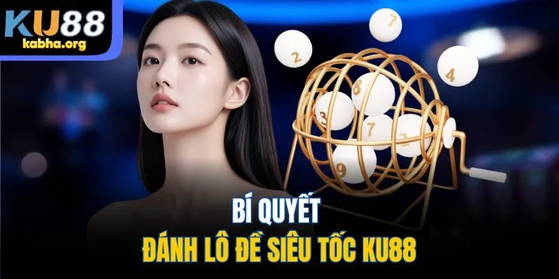 Bí quyết đánh lô đề siêu tốc KU88