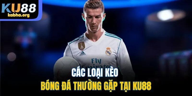 Các loại kèo bóng đá thường gặp tại KU88
