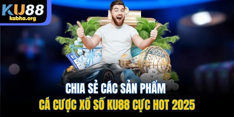 Chia sẻ các sản phẩm cá cược xổ số KU88 cực hot 2025