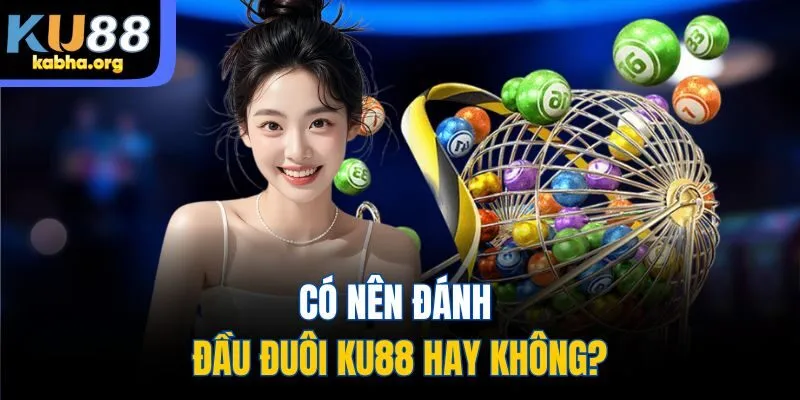 Có nên đánh đầu đuôi KU88 hay không?