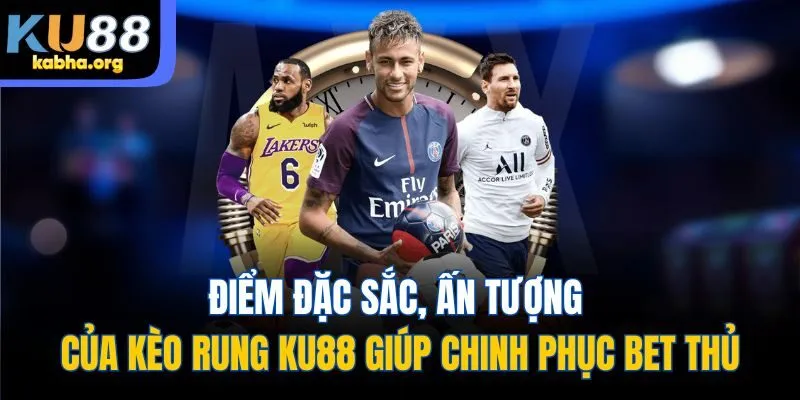 Điểm đặc sắc, ấn tượng của kèo rung KU88 giúp chinh phục bet thủ