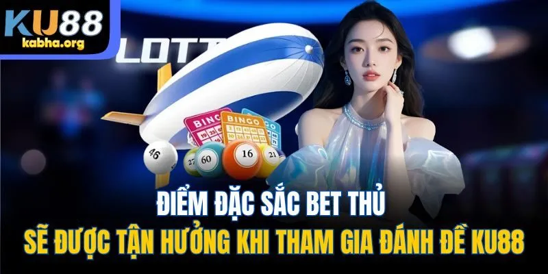 Điểm đặc sắc bet thủ sẽ được tận hưởng khi tham gia đánh đề KU88