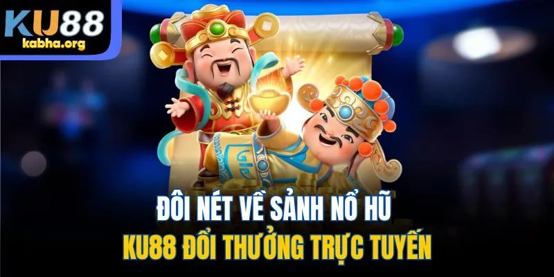 Đôi nét về sảnh nổ hũ Ku88 đổi thưởng trực tuyến