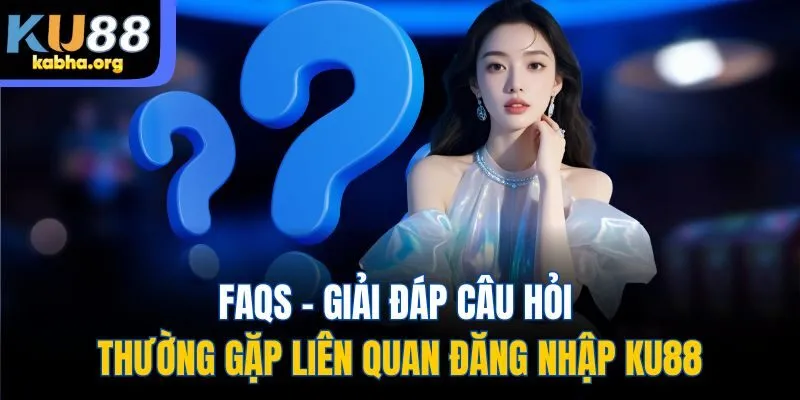 FAQs - Giải đáp câu hỏi thường gặp liên quan đăng nhập KU88