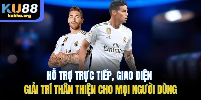 Hỗ trợ trực tiếp, giao diện giải trí thân thiện cho mọi người dùng