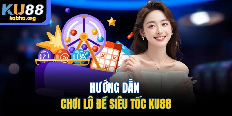 Hướng dẫn chơi lô đề siêu tốc KU88