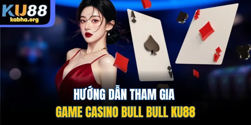 Hướng dẫn tham gia game casino Bull Bull Ku88