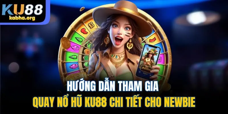 Hướng dẫn tham gia quay nổ hũ Ku88 chi tiết cho newbie