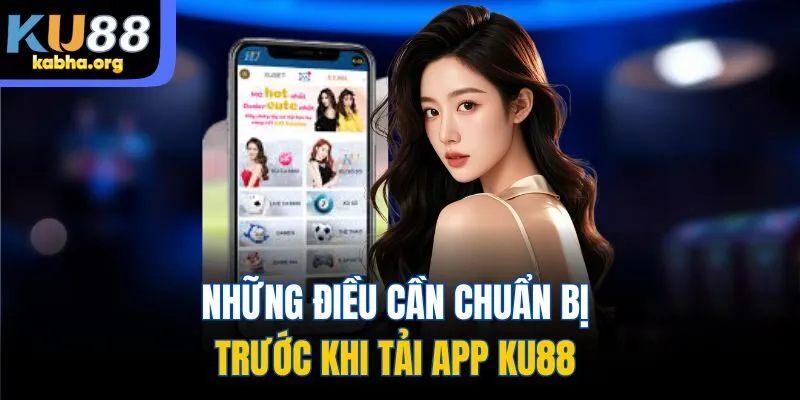 Những điều cần chuẩn bị trước khi tải app KU88