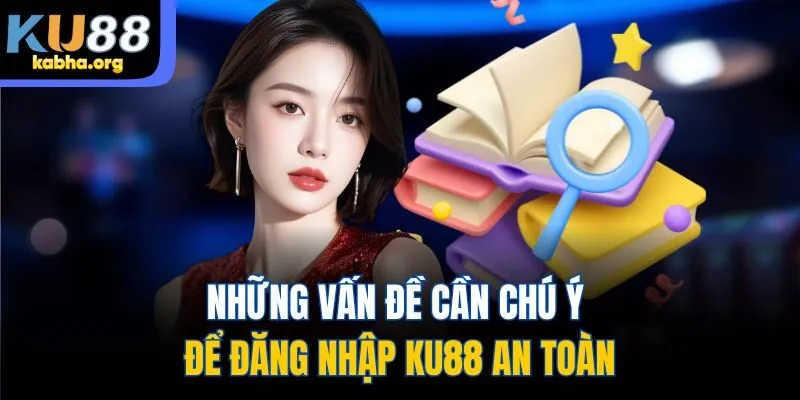Những vấn đề cần chú ý để đăng nhập KU88 an toàn