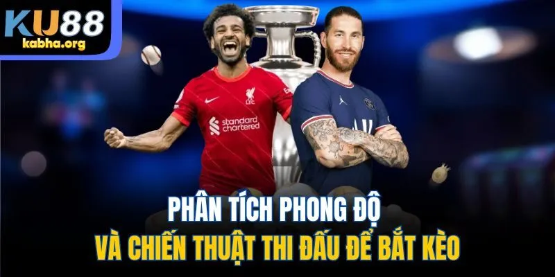 Phân tích phong độ và chiến thuật thi đấu để bắt kèo
