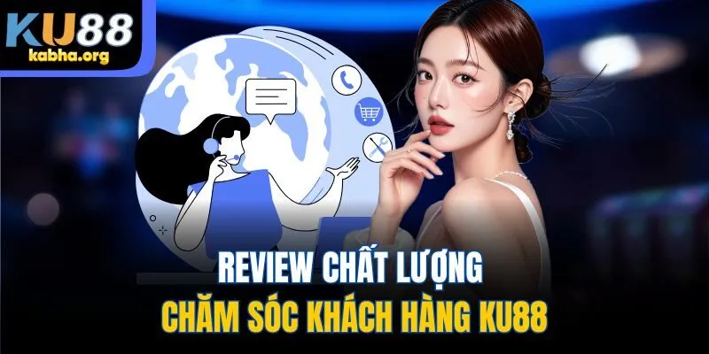 Review chất lượng chăm sóc khách hàng KU88