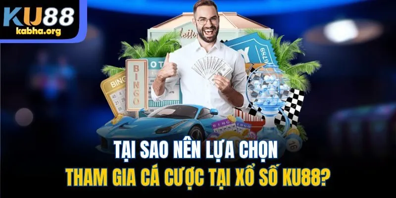 Tại sao nên lựa chọn tham gia cá cược tại xổ số KU88?