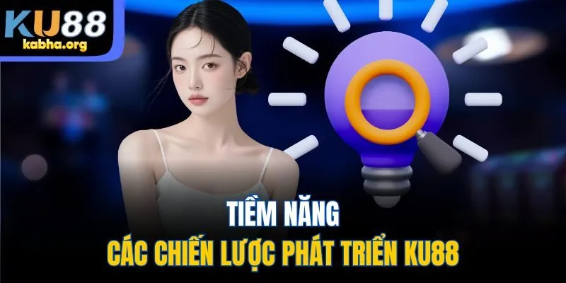 Tiềm năng & các chiến lược phát triển KU88
