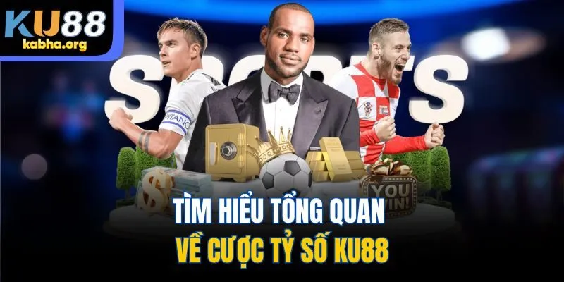 Tìm hiểu tổng quan về cược tỷ số KU88