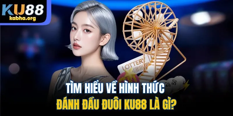 Tìm hiểu về hình thức đánh đầu đuôi KU88 là gì?