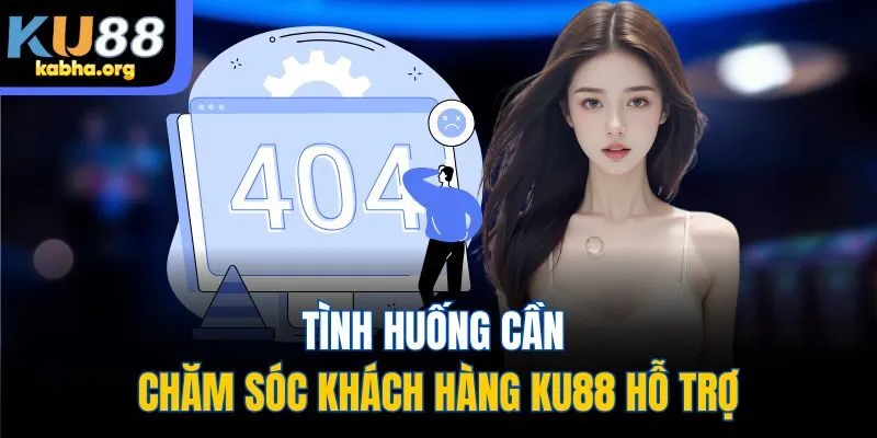 Tình huống cần chăm sóc khách hàng KU88 hỗ trợ