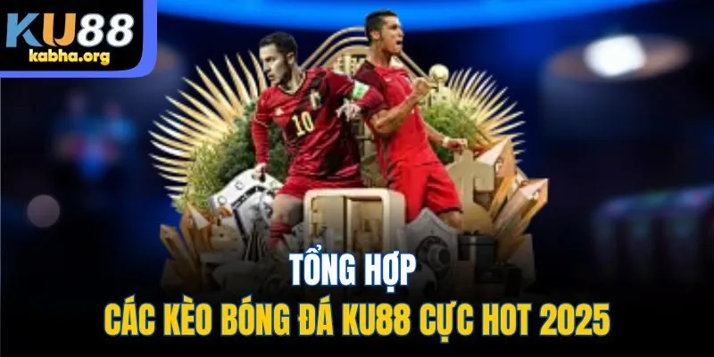 Tổng hợp các kèo bóng đá KU88 cực hot 2025